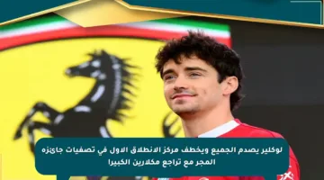لوكلير يصدم الجميع ويخطف مركز الانطلاق الأول في تصفيات جائزة المجر مع تراجع مكلارين الكبير!